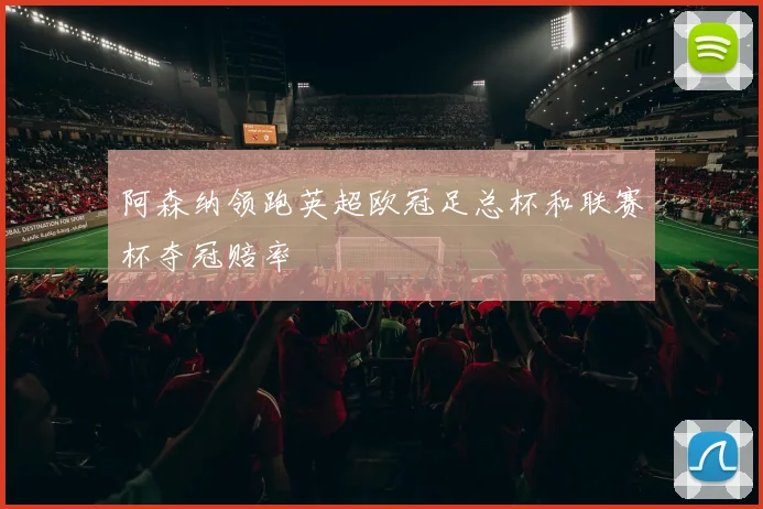 阿森纳领跑英超欧冠足总杯和联赛杯夺冠赔率