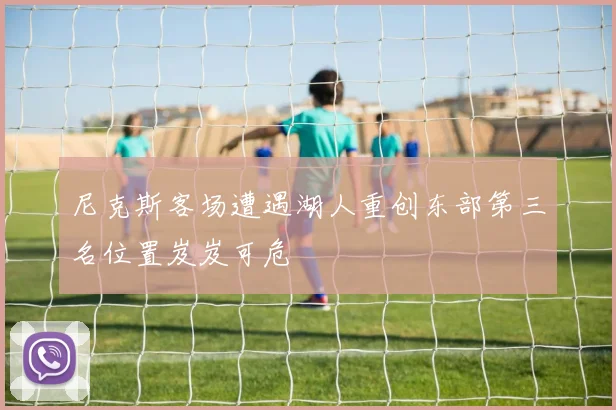 尼克斯客场遭遇湖人重创东部第三名位置岌岌可危