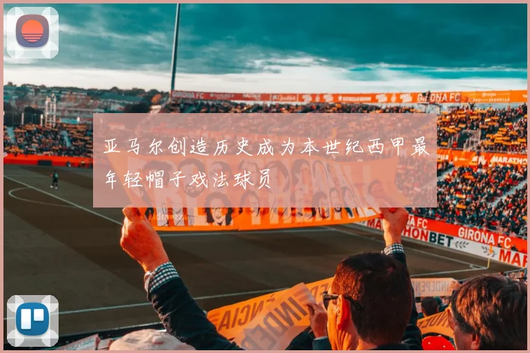 亚马尔创造历史成为本世纪西甲最年轻帽子戏法球员